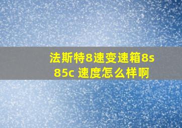 法斯特8速变速箱8s85c 速度怎么样啊